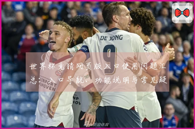 世界杯竞猜网页版入口使用问题汇总：入口导航、功能说明与常见疑问解答