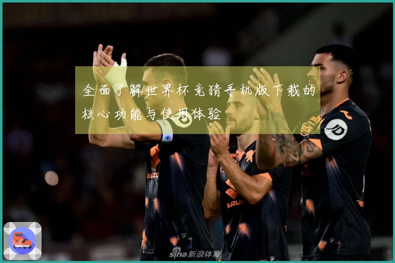 全面了解世界杯竞猜手机版下载的核心功能与使用体验