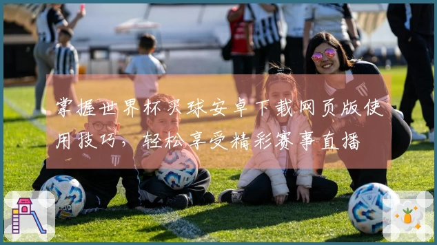 掌握世界杯买球安卓下载网页版使用技巧，轻松享受精彩赛事直播