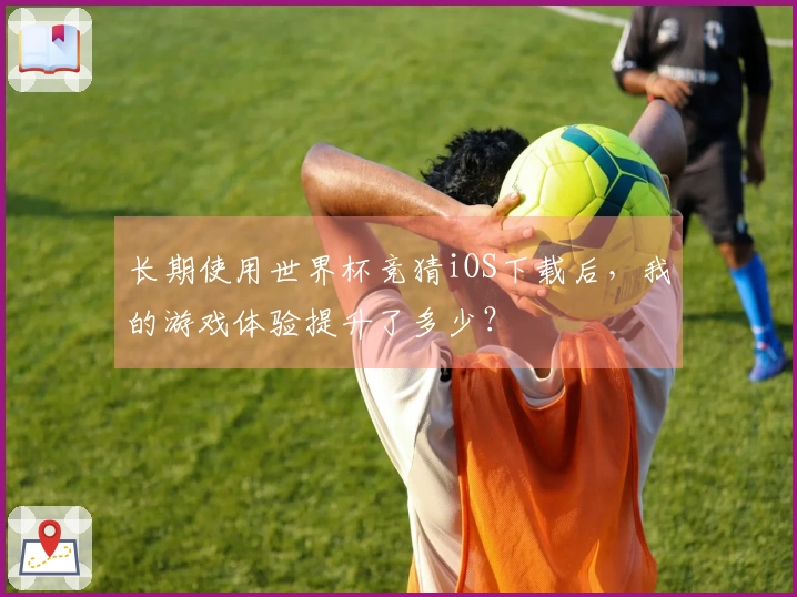长期使用世界杯竞猜iOS下载后，我的游戏体验提升了多少？