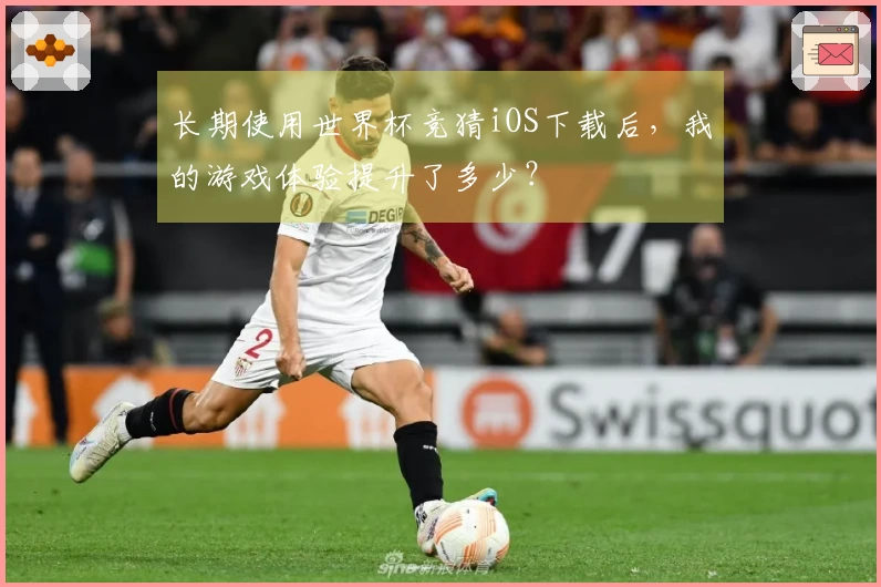 长期使用世界杯竞猜iOS下载后，我的游戏体验提升了多少？